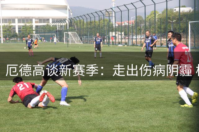 厄德高谈新赛季：走出伤病阴霾 枪手渴望更多荣誉