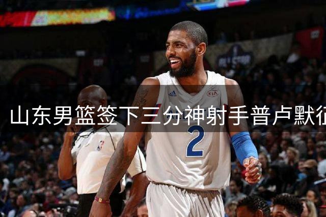 山东男篮签下三分神射手普卢默征战CBA