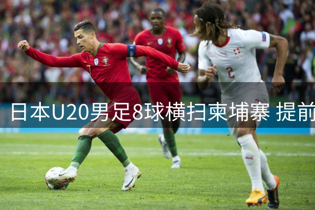 日本U20男足8球横扫柬埔寨 提前晋级亚青赛正赛