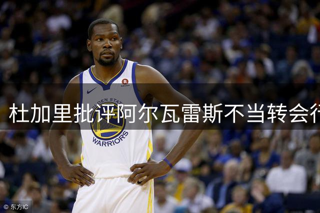 杜加里批评阿尔瓦雷斯不当转会行为