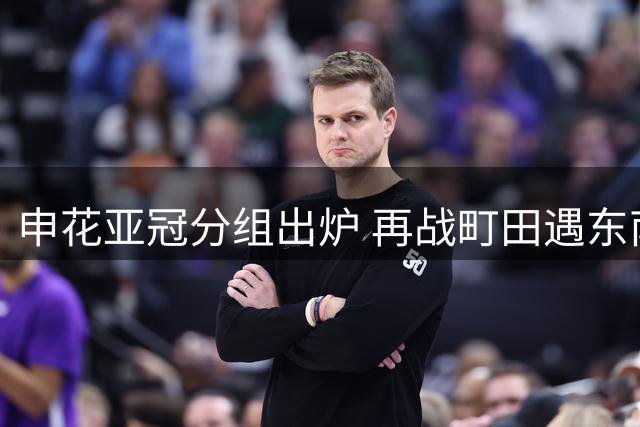 申花亚冠分组出炉 再战町田遇东南亚两弱旅
