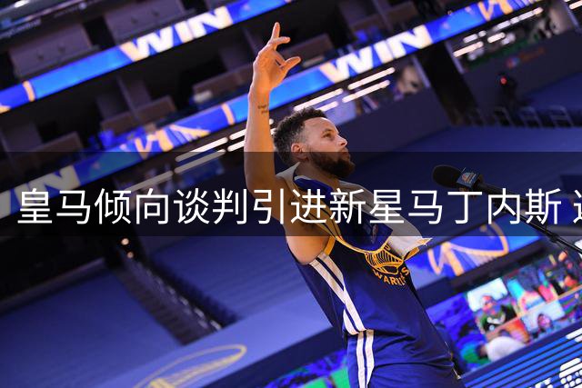 皇马倾向谈判引进新星马丁内斯 避免触发违约金条款