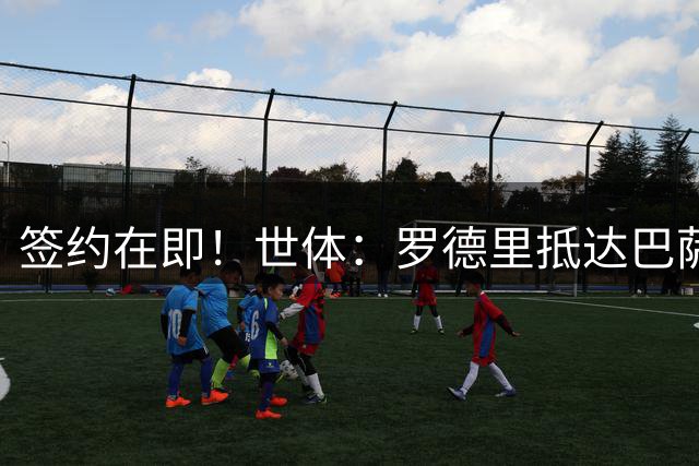 签约在即！世体：罗德里抵达巴萨基地接受体检 球迷列队欢呼