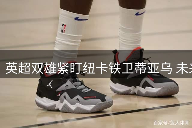 英超双雄紧盯纽卡铁卫蒂亚乌 未来防线布局已启动
