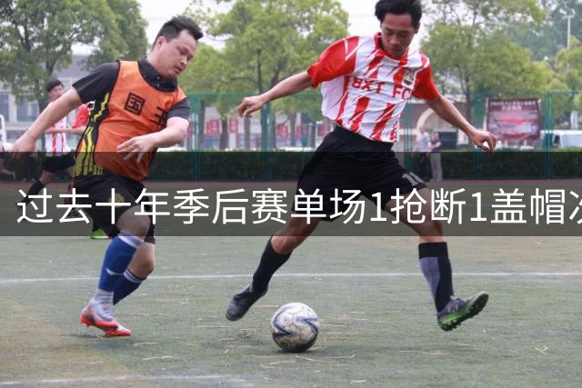 过去十年季后赛单场1抢断1盖帽次数榜：格林榜首哈登次席