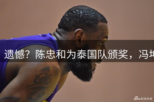 遗憾？陈忠和为泰国队颁奖，冯坤为中国队颁奖，其丈夫是泰国主帅