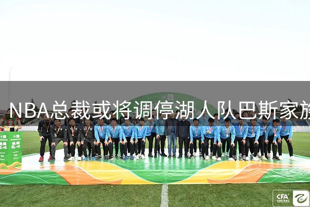 NBA总裁或将调停湖人队巴斯家族股权争端